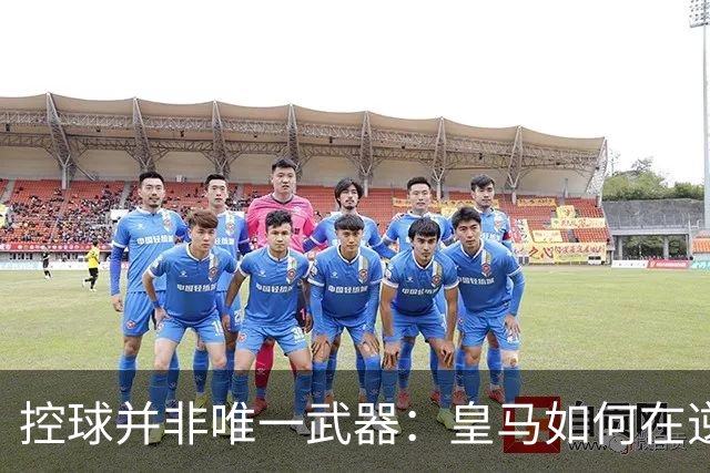 控球并非唯一武器：皇马如何在逆风中战胜巴萨