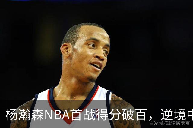 杨瀚森NBA首战得分破百，逆境中的成长与挑战