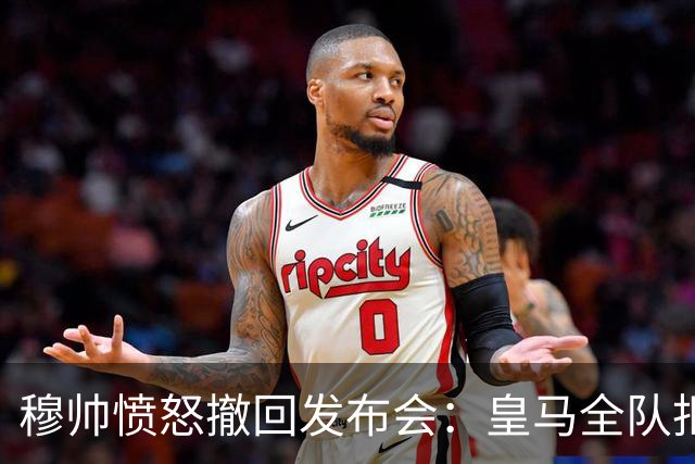 穆帅愤怒撤回发布会：皇马全队拒绝接受采访