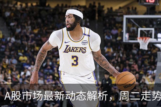 A股市场最新动态解析，周二走势前瞻